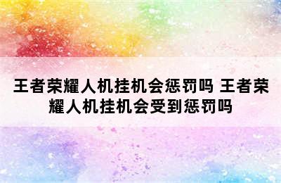 王者荣耀人机挂机会惩罚吗 王者荣耀人机挂机会受到惩罚吗